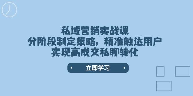 私域营销实战课，分阶段制定策略，精准触达用户，实现高成交私聊转化宝哥轻创业_网络项目库_分享创业资讯_最新网创免费网络项目资源宝哥网创资源项目库