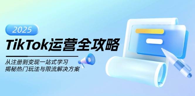 TikTok运营全攻略，从注册到变现一站式学习，揭秘热门玩法与限流解决方案宝哥轻创业_网络项目库_分享创业资讯_最新网创免费网络项目资源宝哥网创资源项目库