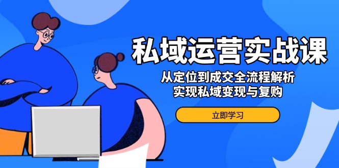 私域运营实战课，从定位到成交全流程解析，实现私域变现与复购宝哥轻创业_网络项目库_分享创业资讯_最新网创免费网络项目资源宝哥网创资源项目库