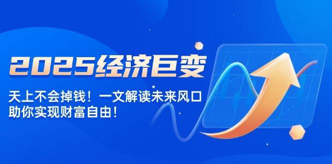 2025经济巨变，天上不会掉钱！一文解读未来风口，助你实现财富自由！宝哥轻创业_网络项目库_分享创业资讯_最新网创免费网络项目资源宝哥网创资源项目库