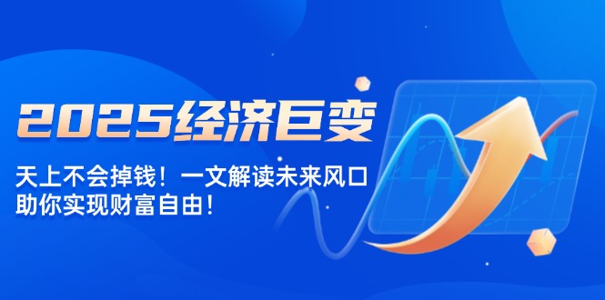 2025经济巨变，天上不会掉钱！一文解读未来风口，助你实现财富自由！宝哥轻创业_网络项目库_分享创业资讯_最新网创免费网络项目资源宝哥网创资源项目库