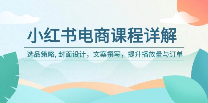 小红书电商课程详解：选品策略, 封面设计，文案撰写，提升播放量与订单宝哥轻创业_网络项目库_分享创业资讯_最新网创免费网络项目资源宝哥网创资源项目库