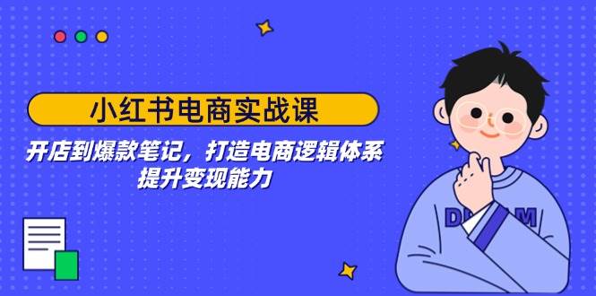 小红书电商实战课：开店到爆款笔记，打造电商逻辑体系，提升变现能力宝哥轻创业_网络项目库_分享创业资讯_最新网创免费网络项目资源宝哥网创资源项目库