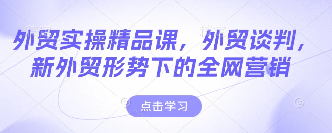 外贸实操精品课，外贸谈判，新外贸形势下的全网营销宝哥轻创业_网络项目库_分享创业资讯_最新网创免费网络项目资源宝哥网创资源项目库