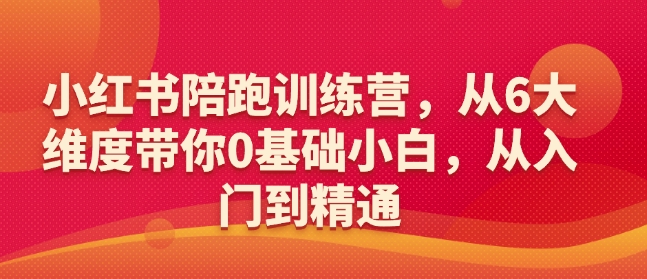 小红书陪跑训练营，从6大维度带你0基础小白，从入门到精通宝哥轻创业_网络项目库_分享创业资讯_最新网创免费网络项目资源宝哥网创资源项目库