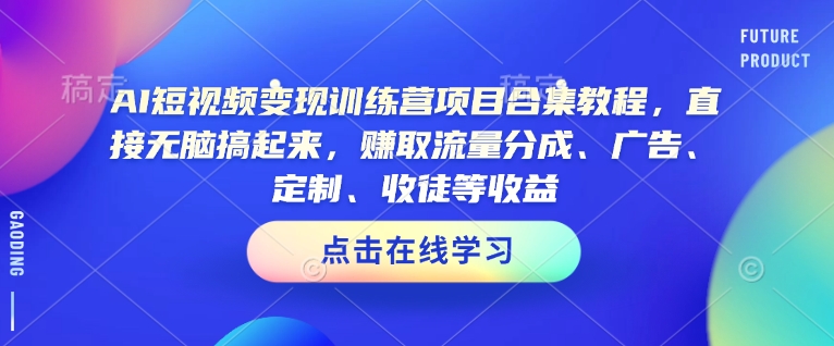 AI短视频变现训练营项目合集教程，直接无脑搞起来，赚取流量分成、广告、定制、收徒等收益宝哥轻创业_网络项目库_分享创业资讯_最新网创免费网络项目资源宝哥网创资源项目库