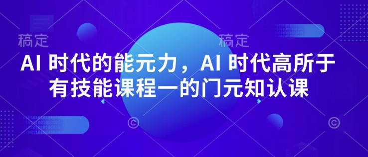 AI 时代的‮能元‬力，AI 时代高‮所于‬有技能课程‮一的‬门元‮知认‬课宝哥轻创业_网络项目库_分享创业资讯_最新网创免费网络项目资源宝哥网创资源项目库