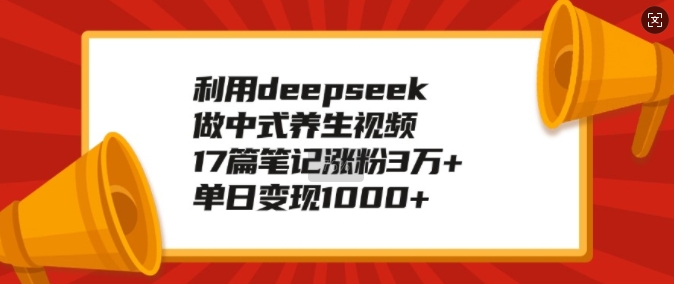 利用deepseek做中式养生视频，17篇笔记涨粉3万 ，单日变现1k宝哥轻创业_网络项目库_分享创业资讯_最新网创免费网络项目资源宝哥网创资源项目库
