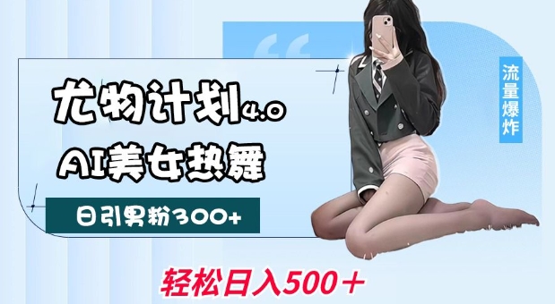 尤物计划4.0，AI美女热舞引爆流量，不限流不封号，轻松月入1W宝哥轻创业_网络项目库_分享创业资讯_最新网创免费网络项目资源宝哥网创资源项目库