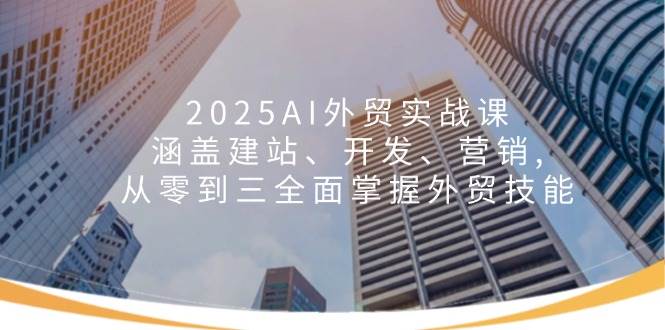 2025AI外贸实战课：涵盖建站、开发、营销, 从零到三全面掌握外贸技能宝哥轻创业_网络项目库_分享创业资讯_最新网创免费网络项目资源宝哥网创资源项目库