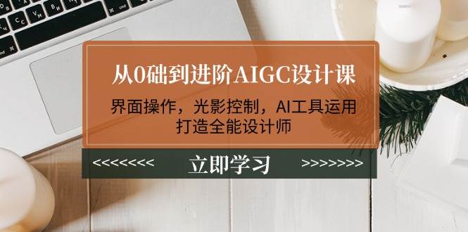 从0础到进阶AIGC设计课：界面操作，光影控制，AI工具运用，打造全能设计师宝哥轻创业_网络项目库_分享创业资讯_最新网创免费网络项目资源宝哥网创资源项目库
