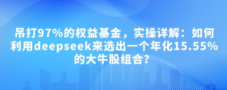 付费文章：吊打97%的权益基金，实操详解：如何利用deepseek来选出一个年化15.55%的大牛股组合?宝哥轻创业_网络项目库_分享创业资讯_最新网创免费网络项目资源宝哥网创资源项目库