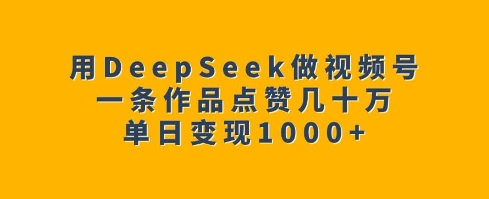 用DeepSeek做视频号，一条作品点赞几十万，单日变现1k宝哥轻创业_网络项目库_分享创业资讯_最新网创免费网络项目资源宝哥网创资源项目库