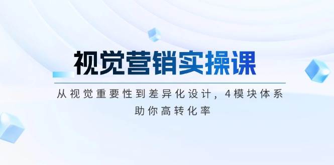 视觉营销实操课, 从视觉重要性到差异化设计, 4模块体系, 助你高转化率宝哥轻创业_网络项目库_分享创业资讯_最新网创免费网络项目资源宝哥网创资源项目库