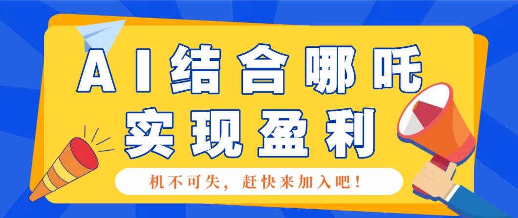 哪咤2爆火，如何利用AI结合哪吒2实现盈利，月收益5000 【附详细教程】宝哥轻创业_网络项目库_分享创业资讯_最新网创免费网络项目资源宝哥网创资源项目库