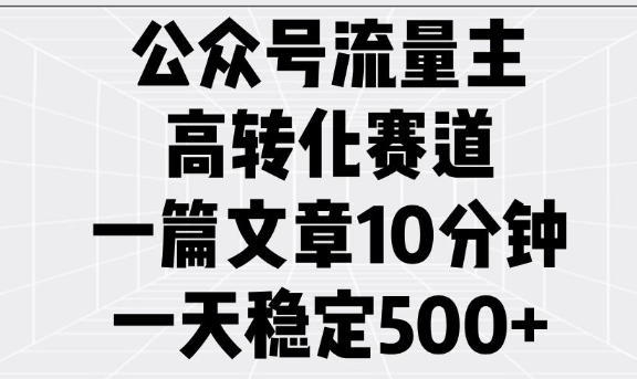 公众号流量主高转化赛道，一篇文章10分钟，一天稳定5张宝哥轻创业_网络项目库_分享创业资讯_最新网创免费网络项目资源宝哥网创资源项目库