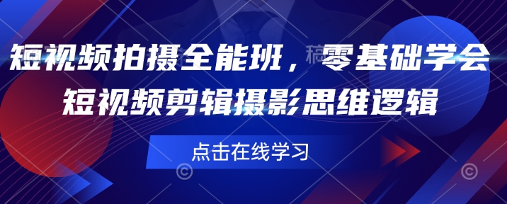 短视频拍摄全能班，零基础学会短视频剪辑摄影思维逻辑宝哥轻创业_网络项目库_分享创业资讯_最新网创免费网络项目资源宝哥网创资源项目库