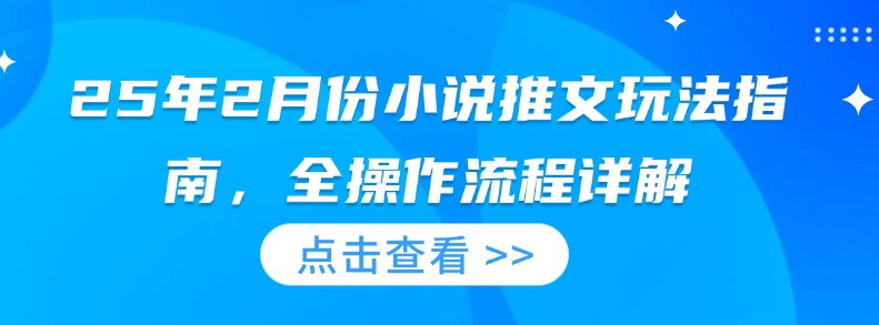 25年2月份小说推文玩法指南，全操作流程详解宝哥轻创业_网络项目库_分享创业资讯_最新网创免费网络项目资源宝哥网创资源项目库
