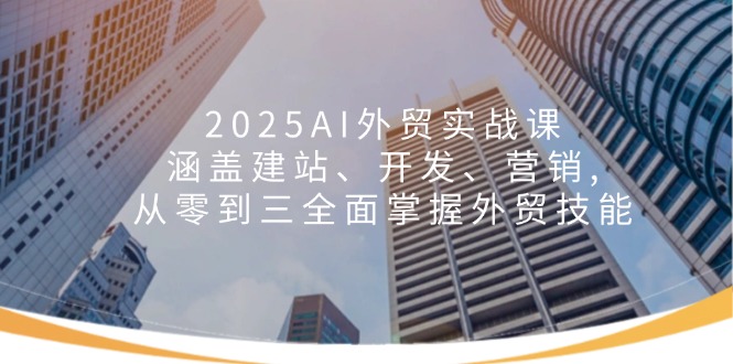 2025AI外贸实战课：涵盖建站、开发、营销, 从零到三全面掌握外贸技能宝哥轻创业_网络项目库_分享创业资讯_最新网创免费网络项目资源宝哥网创资源项目库