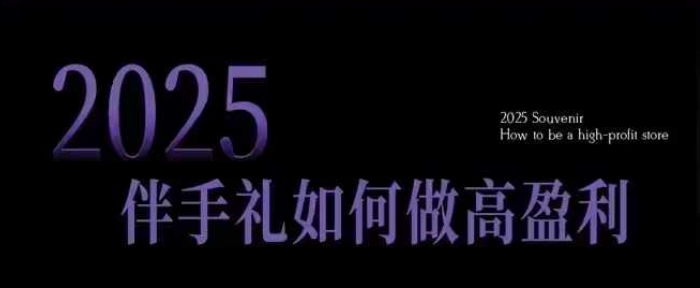 2025伴手礼如何做高盈利门店，小白保姆级伴手礼开店指南，伴手礼最新实战10大攻略，突破获客瓶颈宝哥轻创业_网络项目库_分享创业资讯_最新网创免费网络项目资源宝哥网创资源项目库