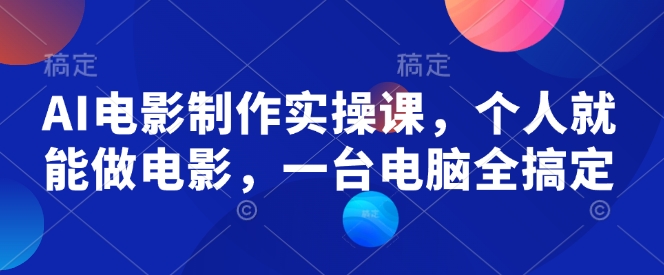 AI电影制作实操课，个人就能做电影，一台电脑全搞定宝哥轻创业_网络项目库_分享创业资讯_最新网创免费网络项目资源宝哥网创资源项目库