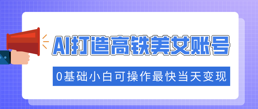 抓住流量密码快速涨粉，AI打造高铁美女账号，0基础小白可操作最快当天变现宝哥轻创业_网络项目库_分享创业资讯_最新网创免费网络项目资源宝哥网创资源项目库