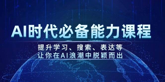 AI时代必备能力课程，提升学习、搜索、表达等，让你在AI浪潮中脱颖而出宝哥轻创业_网络项目库_分享创业资讯_最新网创免费网络项目资源宝哥网创资源项目库