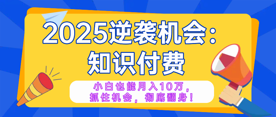 2025逆袭项目——知识付费，小白也能月入10万年入百万，抓住机会彻底翻…宝哥轻创业_网络项目库_分享创业资讯_最新网创免费网络项目资源宝哥网创资源项目库