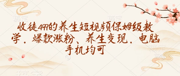 收徒499的养生短视频保姆级教学，爆款涨粉、养生变现，电脑手机均可宝哥轻创业_网络项目库_分享创业资讯_最新网创免费网络项目资源宝哥网创资源项目库