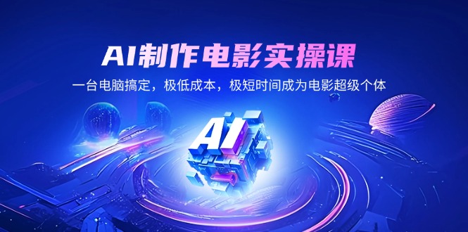 AI制作电影实操课，一台电脑搞定，极低成本，极短时间成为电影超级个体宝哥轻创业_网络项目库_分享创业资讯_最新网创免费网络项目资源宝哥网创资源项目库