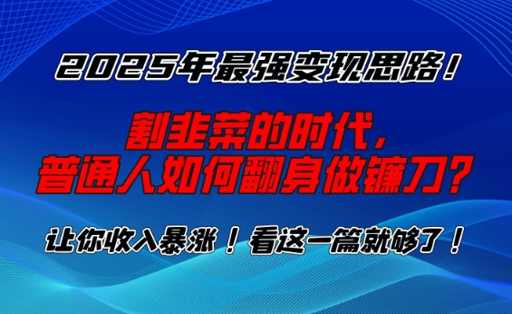 2025年最强变现思路，割韭菜的时代， 普通人如何翻身做镰刀？【揭秘】宝哥轻创业_网络项目库_分享创业资讯_最新网创免费网络项目资源宝哥网创资源项目库