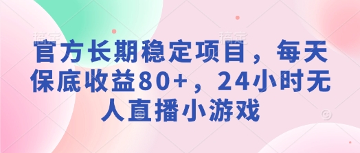 官方长期稳定项目，每天保底收益80 ，24小时无人直播小游戏宝哥轻创业_网络项目库_分享创业资讯_最新网创免费网络项目资源宝哥网创资源项目库