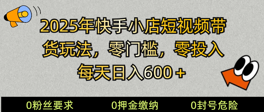 2025快手小店短视频带货模式，零投入，零门槛，每天日入600＋宝哥轻创业_网络项目库_分享创业资讯_最新网创免费网络项目资源宝哥网创资源项目库