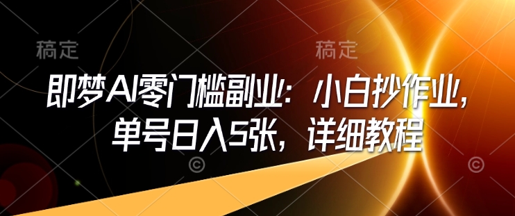 即梦AI零门槛副业：小白抄作业，单号日入5张，详细教程宝哥轻创业_网络项目库_分享创业资讯_最新网创免费网络项目资源宝哥网创资源项目库