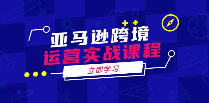 亚马逊跨境运营实战课程：涵盖亚马逊运营、申诉、选品等多个方面宝哥轻创业_网络项目库_分享创业资讯_最新网创免费网络项目资源宝哥网创资源项目库