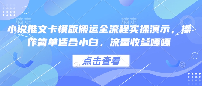 小说推文卡模版搬运全流程实操演示，操作简单适合小白，流量收益嘎嘎宝哥轻创业_网络项目库_分享创业资讯_最新网创免费网络项目资源宝哥网创资源项目库