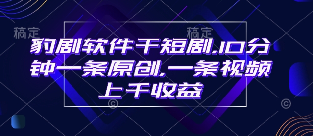 豹剧软件干短剧，10分钟一条原创，爆一条视频上千收益宝哥轻创业_网络项目库_分享创业资讯_最新网创免费网络项目资源宝哥网创资源项目库