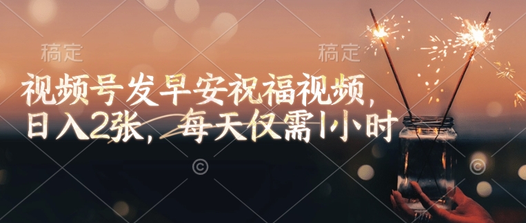 视频号发早安祝福视频，日入2张，每天仅需1小时宝哥轻创业_网络项目库_分享创业资讯_最新网创免费网络项目资源宝哥网创资源项目库