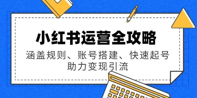 小红书运营全攻略：涵盖规则、账号搭建、快速起号，助力变现引流宝哥轻创业_网络项目库_分享创业资讯_最新网创免费网络项目资源宝哥网创资源项目库