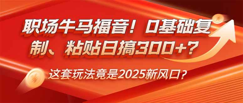 职场牛马福音！0基础复制、粘贴日搞300+？这套玩法竟是2025新风口？宝哥轻创业_网络项目库_分享创业资讯_最新网创免费网络项目资源宝哥网创资源项目库