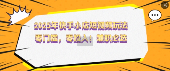 2025年快手小店短视频玩法，零门槛，零投入，兼职必选【揭秘】宝哥轻创业_网络项目库_分享创业资讯_最新网创免费网络项目资源宝哥网创资源项目库