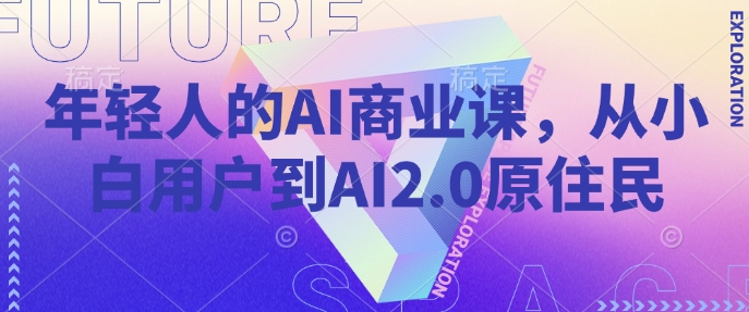 年轻人的AI商业课，从小白用户到AI2.0原住民宝哥轻创业_网络项目库_分享创业资讯_最新网创免费网络项目资源宝哥网创资源项目库