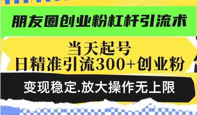 朋友圈创业粉杠杆引流术，投产高轻松日引300+创业粉，变现稳定.放大操…宝哥轻创业_网络项目库_分享创业资讯_最新网创免费网络项目资源宝哥网创资源项目库