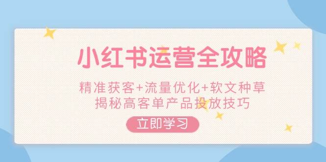 小红书运营全攻略，精准获客+流量优化+软文种草，揭秘高客单产品投放技巧宝哥轻创业_网络项目库_分享创业资讯_最新网创免费网络项目资源宝哥网创资源项目库