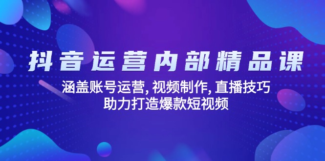 抖音运营内部精品课：涵盖账号运营, 视频制作, 直播技巧, 助力打造爆款…宝哥轻创业_网络项目库_分享创业资讯_最新网创免费网络项目资源宝哥网创资源项目库