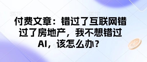 付费文章：错过了互联网错过了房地产，我不想错过AI，该怎么办？宝哥轻创业_网络项目库_分享创业资讯_最新网创免费网络项目资源宝哥网创资源项目库