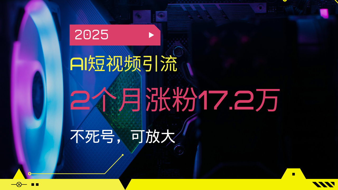 2025AI短视频引流，2个月涨粉17.2万，不死号，可放大宝哥轻创业_网络项目库_分享创业资讯_最新网创免费网络项目资源宝哥网创资源项目库