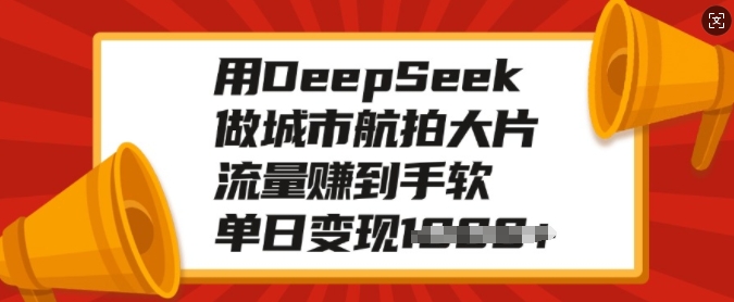 用DeepSeek做城市航拍大片，流量赚到手软，单日变现多张宝哥轻创业_网络项目库_分享创业资讯_最新网创免费网络项目资源宝哥网创资源项目库
