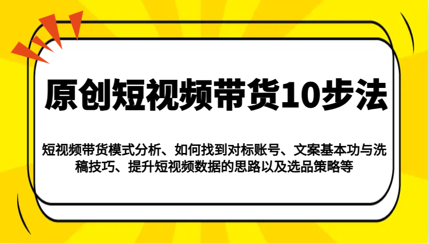 原创短视频带货10步法：模式分析/对标账号/文案与洗稿/提升数据/以及选品策略等宝哥轻创业_网络项目库_分享创业资讯_最新网创免费网络项目资源宝哥网创资源项目库