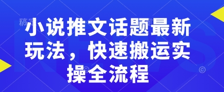 小说推文话题最新玩法，快速搬运实操全流程宝哥轻创业_网络项目库_分享创业资讯_最新网创免费网络项目资源宝哥网创资源项目库